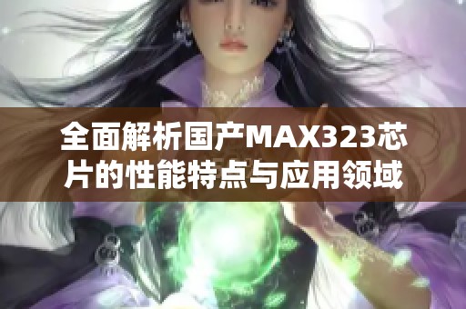 全面解析国产MAX323芯片的性能特点与应用领域