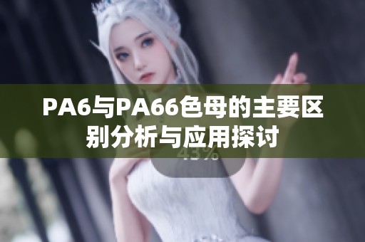 PA6与PA66色母的主要区别分析与应用探讨