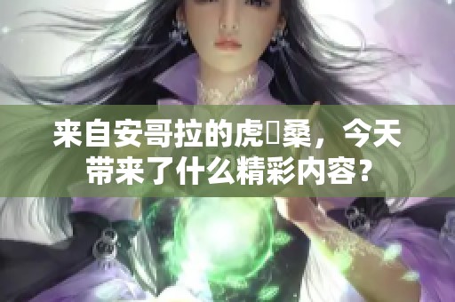 来自安哥拉的虎徹桑，今天带来了什么精彩内容？