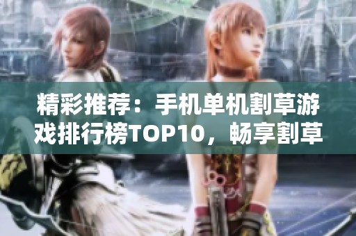 精彩推荐：手机单机割草游戏排行榜TOP10，畅享割草乐趣！