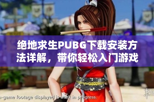 绝地求生PUBG下载安装方法详解，带你轻松入门游戏世界