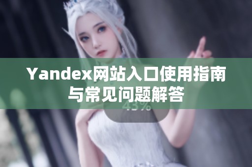 Yandex网站入口使用指南与常见问题解答