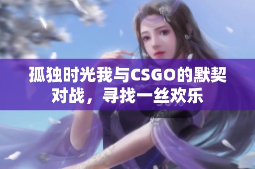 孤独时光我与CSGO的默契对战，寻找一丝欢乐