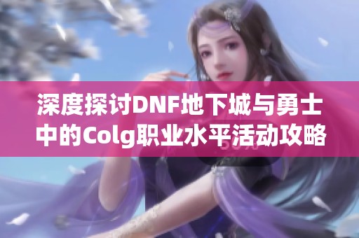 深度探讨DNF地下城与勇士中的Colg职业水平活动攻略