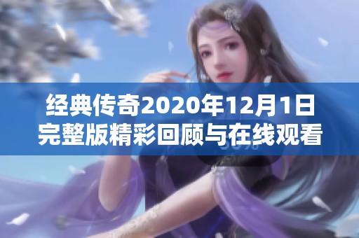 经典传奇2020年12月1日完整版精彩回顾与在线观看指南