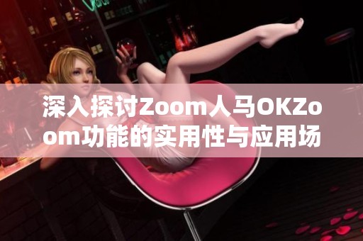 深入探讨Zoom人马OKZoom功能的实用性与应用场景