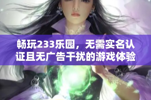 畅玩233乐园，无需实名认证且无广告干扰的游戏体验