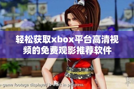 轻松获取xbox平台高清视频的免费观影推荐软件