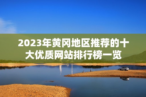 2023年黄冈地区推荐的十大优质网站排行榜一览