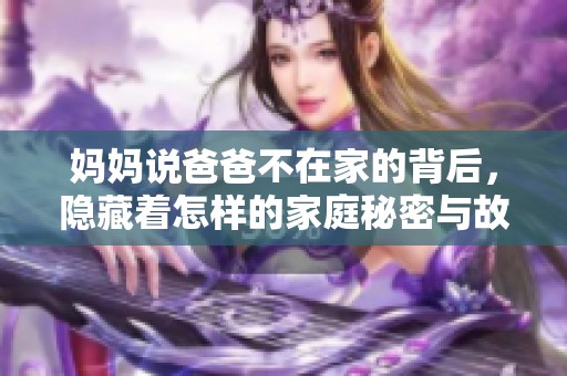 妈妈说爸爸不在家的背后，隐藏着怎样的家庭秘密与故事