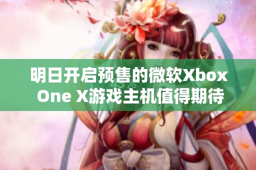 明日开启预售的微软Xbox One X游戏主机值得期待