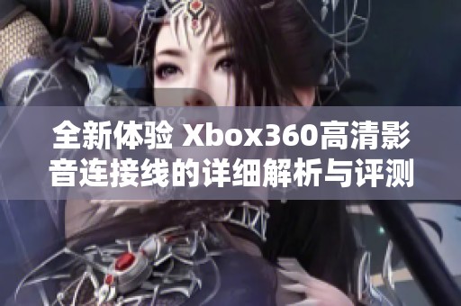 全新体验 Xbox360高清影音连接线的详细解析与评测