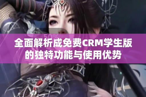 全面解析成免费CRM学生版的独特功能与使用优势