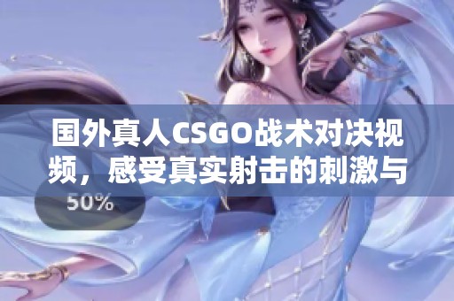 国外真人CSGO战术对决视频，感受真实射击的刺激与乐趣