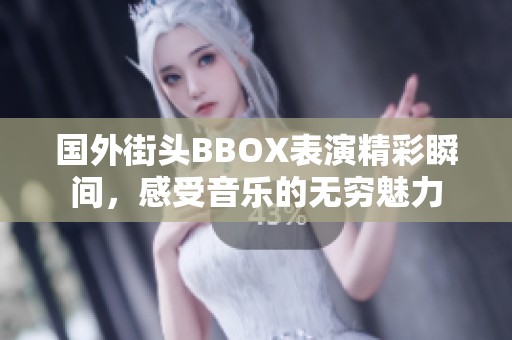 国外街头BBOX表演精彩瞬间，感受音乐的无穷魅力