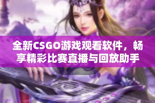 全新CSGO游戏观看软件，畅享精彩比赛直播与回放助手