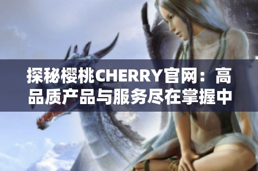 探秘樱桃CHERRY官网：高品质产品与服务尽在掌握中