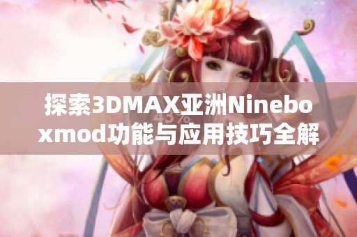 探索3DMAX亚洲Nineboxmod功能与应用技巧全解析