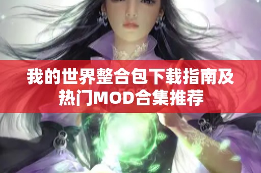 我的世界整合包下载指南及热门MOD合集推荐