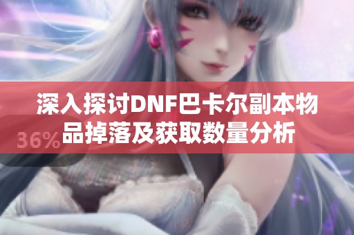 深入探讨DNF巴卡尔副本物品掉落及获取数量分析