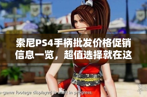 索尼PS4手柄批发价格促销信息一览，超值选择就在这里！