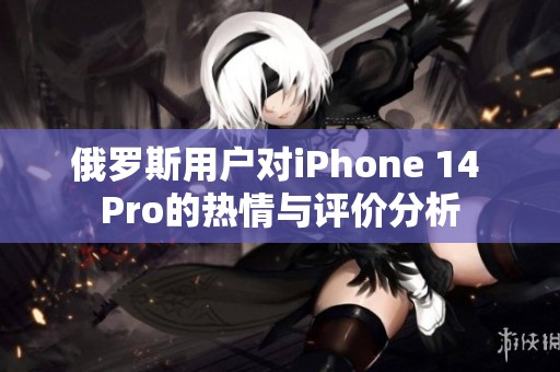 俄罗斯用户对iPhone 14 Pro的热情与评价分析