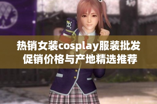 热销女装cosplay服装批发 促销价格与产地精选推荐