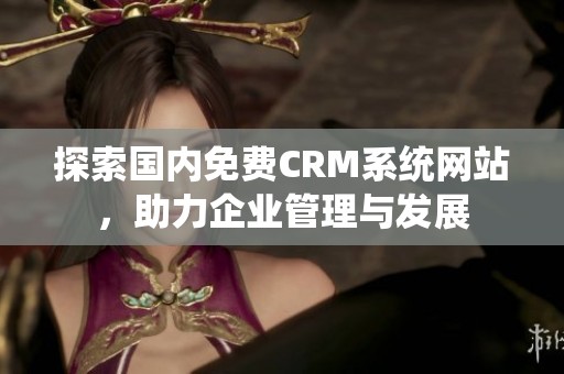 探索国内免费CRM系统网站，助力企业管理与发展