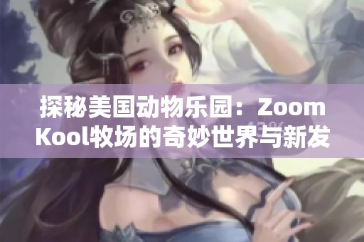 探秘美国动物乐园：ZoomKool牧场的奇妙世界与新发现