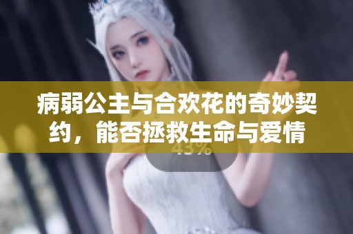 病弱公主与合欢花的奇妙契约，能否拯救生命与爱情