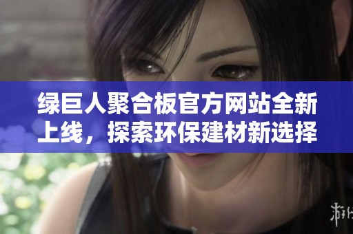 绿巨人聚合板官方网站全新上线，探索环保建材新选择