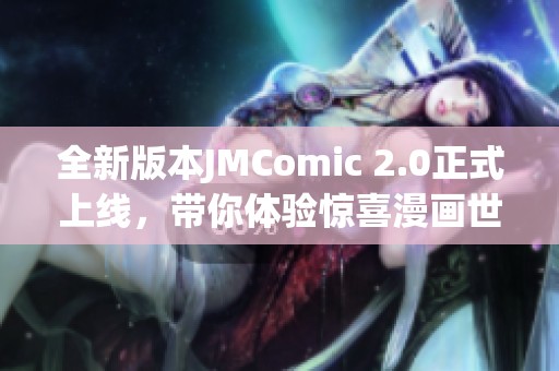 全新版本JMComic 2.0正式上线，带你体验惊喜漫画世界