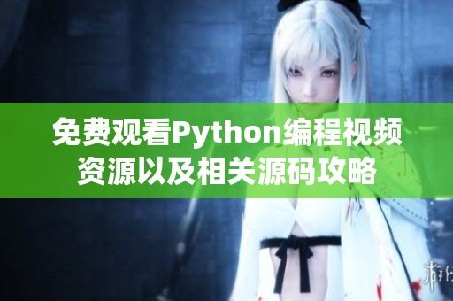 免费观看Python编程视频资源以及相关源码攻略