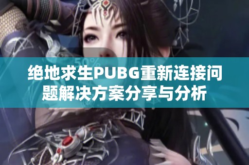 绝地求生PUBG重新连接问题解决方案分享与分析