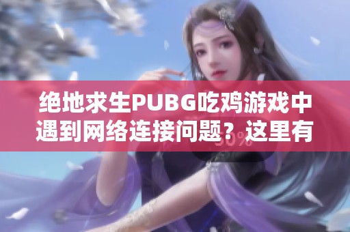 绝地求生PUBG吃鸡游戏中遇到网络连接问题？这里有一招帮你解决！