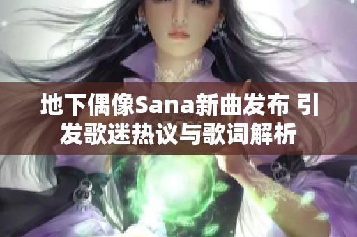 地下偶像Sana新曲发布 引发歌迷热议与歌词解析