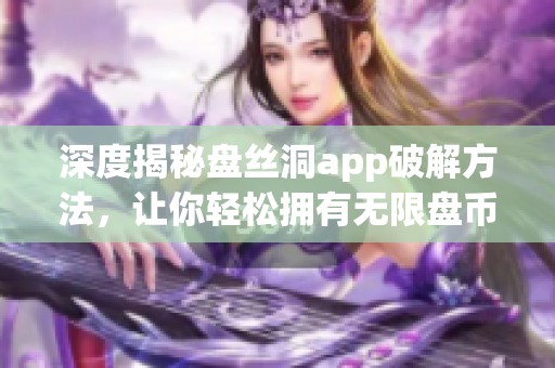 深度揭秘盘丝洞app破解方法，让你轻松拥有无限盘币体验