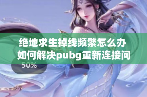 绝地求生掉线频繁怎么办 如何解决pubg重新连接问题