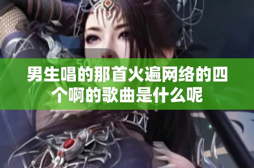 男生唱的那首火遍网络的四个啊的歌曲是什么呢