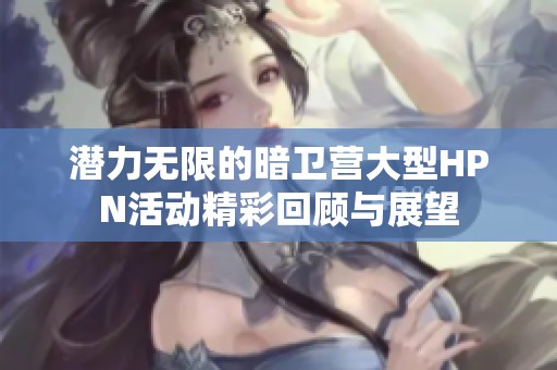 潜力无限的暗卫营大型HPN活动精彩回顾与展望