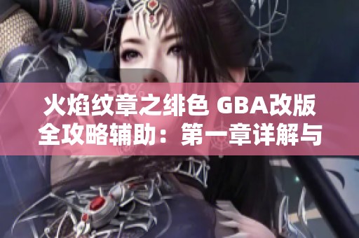 火焰纹章之绯色 GBA改版全攻略辅助：第一章详解与实用技巧