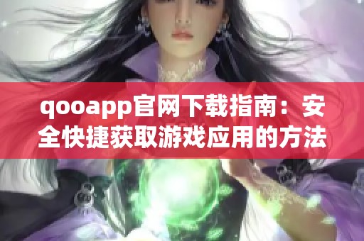 qooapp官网下载指南：安全快捷获取游戏应用的方法解析