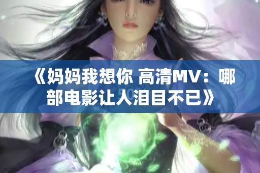 《妈妈我想你 高清MV：哪部电影让人泪目不已》