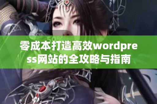 零成本打造高效wordpress网站的全攻略与指南