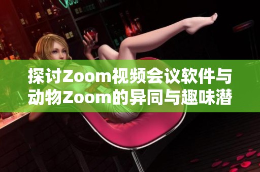 探讨Zoom视频会议软件与动物Zoom的异同与趣味潜力