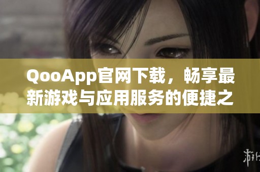 QooApp官网下载，畅享最新游戏与应用服务的便捷之选