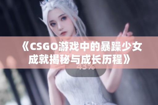 《CSGO游戏中的暴躁少女成就揭秘与成长历程》