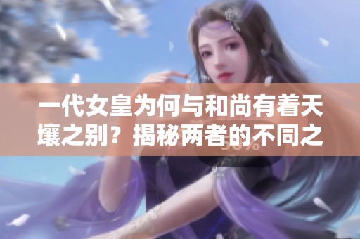 一代女皇为何与和尚有着天壤之别？揭秘两者的不同之处