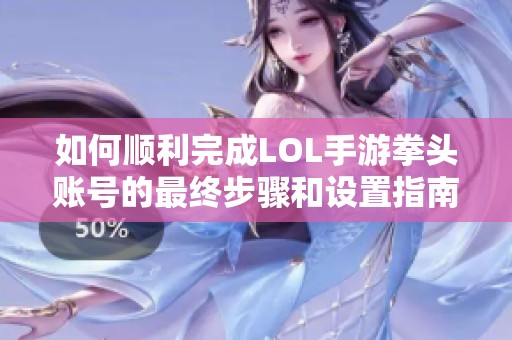 如何顺利完成LOL手游拳头账号的最终步骤和设置指南