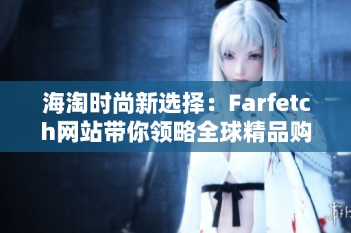 海淘时尚新选择：Farfetch网站带你领略全球精品购物体验